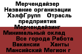 Мерчендайзер › Название организации ­ ХэлфГрупп › Отрасль предприятия ­ Мерчендайзинг › Минимальный оклад ­ 20 000 - Все города Работа » Вакансии   . Ханты-Мансийский,Мегион г.